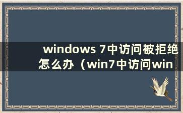 windows 7中访问被拒绝怎么办（win7中访问win 10被拒绝）